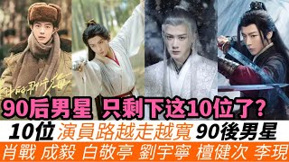 10位演員路越走越寬的90後男演員！劉宇寧的靈魂是萬裏挑一的！成毅的身價又再次大漲！肖戰是轟炸整個演藝圈的存在！誰的發展前景最寬廣？誰轉型最成功？