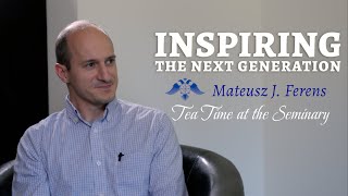 Inspiring the Next Generation | Mateusz J. Ferens | Tea Time at the Seminary