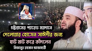 চট্টগ্রামের প্যারেড ময়দানে দেলোয়ার হোসেন সাঈদীর জন্য হাউ মাউ করে কাঁদলেন মিজানুর রহমান আজাহারী