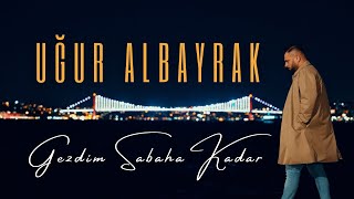 Uğur ALBAYRAK - Gezdim Sabaha Kadar