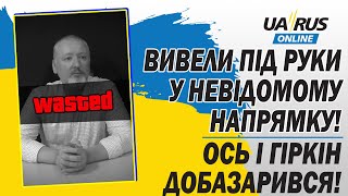 ТЕРМІНОВО❗ ОСЬ І ГІРКІН ДОБАЗАРИВСЯ❗ ВИВЕЛИ ПІД РУКИ У НЕВІДОМОМУ НАПРЯМКУ❗