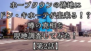 #186【第2話】ホープタウンの跡地にドン・キホーテが出来る！？噂の真相を現地調査してみた！