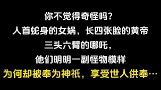 你不觉得奇怪吗，人首蛇身的女娲，长着四张脸的黄帝，三头六臂的哪吒，他们明明是一副怪物模样，为何却被奉为神祇，享受着世人的供奉？