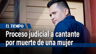 Proceso judicial a cantante por muerte de una mujer | El Tiempo