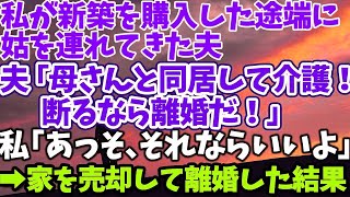 【スカッとする話】私が新築を購入した途端に姑を連れてきた夫 「母さんと同居して介護！断るなら離婚だ！」 私「あっそ、それならいいよ」 →家を売却して離婚し