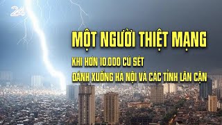 Một người thiệt mạng khi hơn 10.000 cú sét đánh xuống Hà Nội và các tỉnh lân cận| VTV24