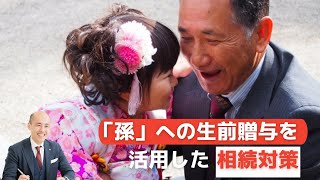 「孫」への生前贈与を活用した相続対策