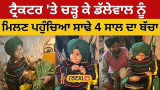 SangrurNews | ਟ੍ਰੈਕਟਰ 'ਤੇ ਚੜ੍ਹ ਕੇ ਡੱਲੇਵਾਲ ਨੂੰ ਮਿਲਣਪਹੁੰਚਿਆ ਸਾਢੇ 4 ਸਾਲ ਦਾ ਬੱਚਾ |#local18