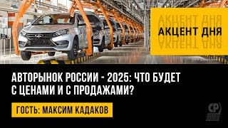 Авторынок России - 2025: что будет с ценами и с продажами? Максим Кадаков.