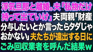 【スカッとする話】浮気旦那と離婚。夫「私物だけ持って出ていけ」夫両親「財産分与したいとか言ったらただじゃおかないよ!」→夫たちが遠出する日を狙ってごみ回収業者を呼んだ結果ｗ 【修羅場】