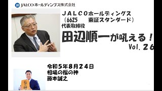 ＪＡＬＣＯホールディングス （6625　　東証スタンダード） 代表取締役　田辺順一が吼える！　 Vol.26　2023/8/24