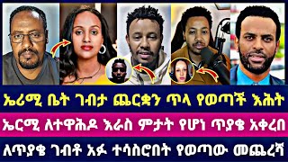 ኤሪሚ ቤት ገብታ ጨርቋን ጥላ የወጣች እሕት ኤርሚ ለተዋሕዶ እራስ ምታት የሆነ ጥያቄ አቀረበ ለጥያቄ ገብቶ አፉ ተሳስሮበት የወጣው መጨረሻ