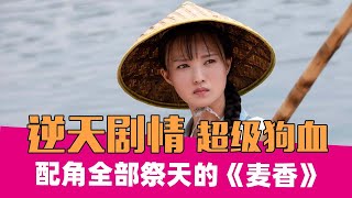 除了男女主角，所有配角都祭天，乡土神剧《麦香》能有多离谱！