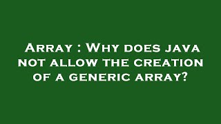 Array : Why does java not allow the creation of a generic array?
