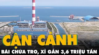 Cận cảnh bãi chứa tro, xỉ gần 3,6 triệu tấn của nhiệt điện Vĩnh Tân