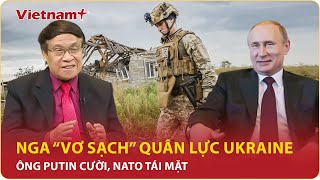 Chuyên gia: Nga “vơ sạch” tiềm lực quân sự Ukraine, Mỹ câm lặng, NATO “ôm hận” mất cả chì lẫn chài