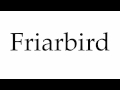 How to Pronounce Friarbird