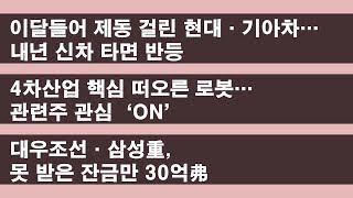 이달들어 제동 걸린 현대·기아차 / 4차산업 핵심 떠오른 로봇 / 대우조선·삼성重, 못 받은 잔금만 30억弗