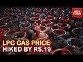 Non-Subsidised Cooking Gas Cylinder Prices Hiked By Rs.19, Fifth Straight Increase From Sept 2019