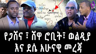 የጋሸና፣ ሸዋ ሮቢት፣ ወልዲያ እና ደሴ አሁናዊ መረጃ | Ethiopia | TPLF | Gobeze Sisay| Engidawork| Ethiopia Today