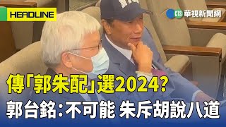 傳「郭朱配」選2024？郭台銘：不可能　朱斥胡說八道｜華視新聞 20230408