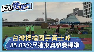 快新聞／好消息！ 台灣標槍國手黃士峰85.03公尺達東奧參賽標準－民視新聞