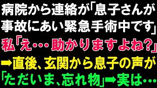 【スカッとする話】病院から連絡が「息子さんが事故にあい緊急手術中です」私「え   助かりますよね？」➡直後、玄関から息子の声が「ただいま、忘れ物」➡実は