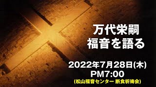 万代栄嗣　「福音を語る」　2022年7月28日(木) 午後7時～