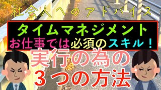 社会人へのアドバイス：タイムマネジメントとは？！お仕事では必須のスキル？！必要な行動とは？！実行の為の３つの方法とは？！