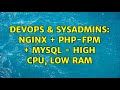 DevOps & SysAdmins: NGINX + PHP-FPM + MYSQL - High CPU, Low RAM (3 Solutions!!)