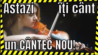 Astăzi iti cânt un CÂNTEC NOU!