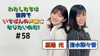 第５８回 わたしたちは世界でいちばんの声優になりたいのだ！