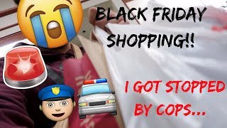BLACK FRIDAY SHOPPING! [I GOT STOPPED BY COPS]