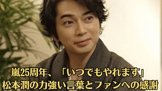 嵐・松本潤、「嵐再始動」に前向き発言！デビュー25周年で語られるメンバーの絆！デビュー25周年の嵐、ファンへの感謝と再始動の可能性に言及！松本潤の熱い想い