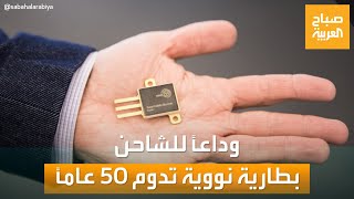 وداعا للشاحن وبطاريات الليثيوم.. بطارية نووية لا تحتاج إلى شحن لمدة 50 عامًا