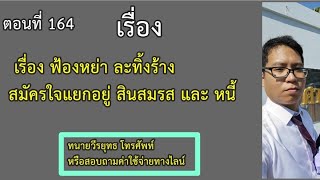 ตอนที่ 164 เรื่อง ฟ้องหย่า ละทิ้งร้าง สมัครใจแยกอยู่ สินสมรส และ หนี้