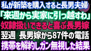 【スカッとする話】私が新築を購入した途端に長男夫婦「来週から実家に引っ越すわ」私を奴隷扱いできると大喜びの長男嫁→翌週、血相を変えた長男嫁から87件の電話→携帯を解約しガン無視し