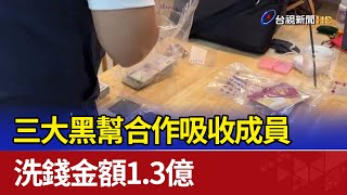 三大黑幫合作吸收成員 洗錢金額1.3億