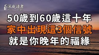 世間的一切，都逃不過因果！50歲到60歲這十年，家中出現這3個信號，就是你晚年的福緣！中1個，晚年想不幸福都難！【深夜讀書】