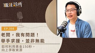 EP398 老闆，我有問題！舉手求援，並非無能！如何利用黃金150秒，向上爭取資源？