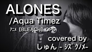 『ALONES』/ Aqua Timez (原曲キー) アニメ『BLEACH』OP 6【フル歌詞付き】 しゅん - ｼｽﾞｸﾉﾒ -