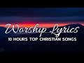10 Hours Non Stop Christian Praise And Worship Songs With Lyrics Top ...