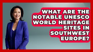 What Are the Notable UNESCO World Heritage Sites in Southwest Europe? - Exploring Southwest Europe