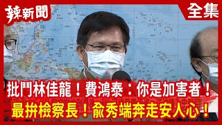 【辣新聞152】批鬥林佳龍！費鴻泰：你是加害者！  最拚檢察長！俞秀端奔走安人心！ 2021.04.07