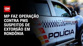 MP faz operação contra PMs suspeitos de extorsão em Rondônia | CNN 360º