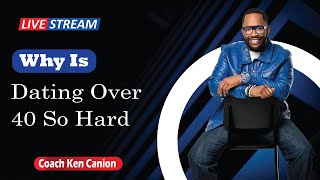 Why Is Dating Over 40 So Hard || Coach Ken Canion