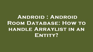 Android : Android Room Database: How to handle Arraylist in an Entity?