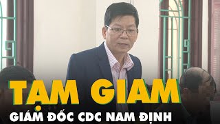 Bắt tạm giam giám đốc CDC Nam Định vì liên quan đến vụ Việt Á