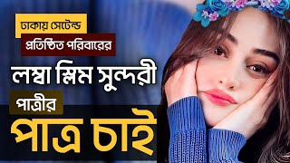 ঢাকায় সেটেল্ড প্রতিষ্ঠিত পরিবারের লম্বা স্লিম সুন্দরী পাত্রীর পাত্র চাই 2022