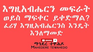 እግዚአብሔርን መፍራት ወይስ ማፍቀር ይቀድማል? ፈሪሃ እግዚአብሔርንስ እንዴት እንለማመድ